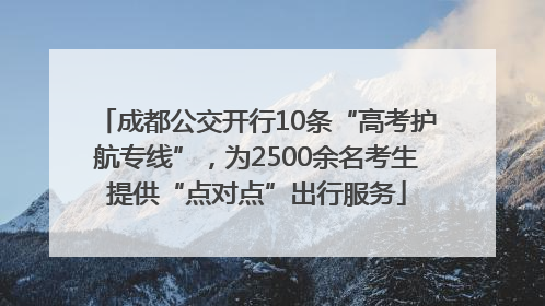 成都公交开行10条“高考护航专线”，为2500余名考生提供“点对点”出行服务