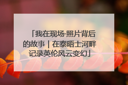 我在现场·照片背后的故事｜在泰晤士河畔记录英伦风云变幻