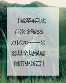 截至4月底首次突破33万亿元——公募基金规模屡创历史新高