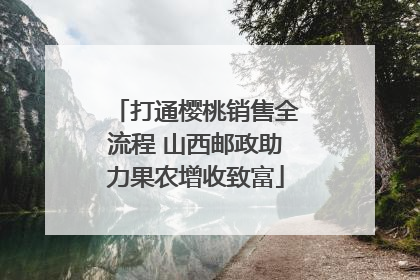 打通樱桃销售全流程 山西邮政助力果农增收致富