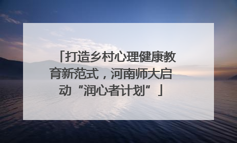 打造乡村心理健康教育新范式，河南师大启动“润心者计划”