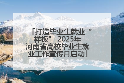 打造毕业生就业“样板” 2025年河南省高校毕业生就业工作宣传月启动