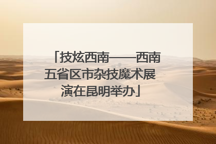 技炫西南——西南五省区市杂技魔术展演在昆明举办