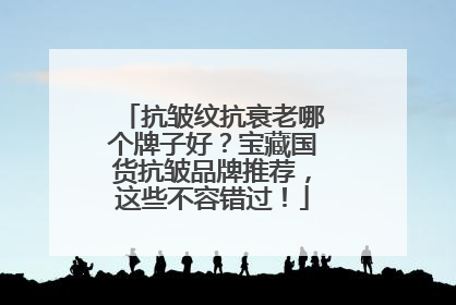 抗皱纹抗衰老哪个牌子好？宝藏国货抗皱品牌推荐，这些不容错过！