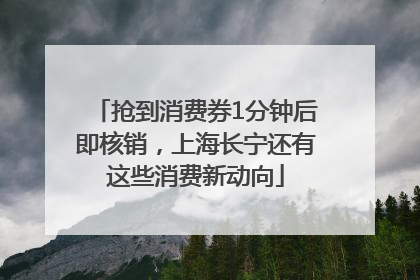 抢到消费券1分钟后即核销，上海长宁还有这些消费新动向