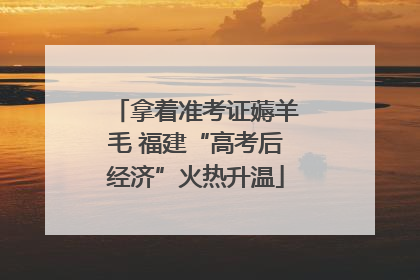 拿着准考证薅羊毛 福建“高考后经济”火热升温