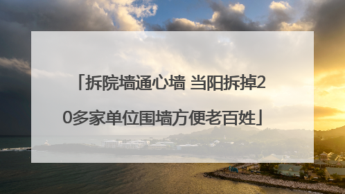 拆院墙通心墙 当阳拆掉20多家单位围墙方便老百姓