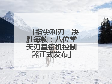 指尖利刃，决胜每帧：八位堂天刃星街机控制器正式发布