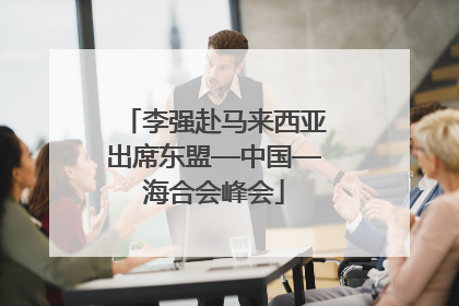 李强赴马来西亚出席东盟—中国—海合会峰会
