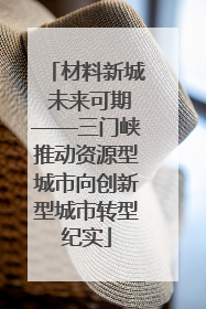 材料新城 未来可期——三门峡推动资源型城市向创新型城市转型纪实