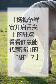 杨梅争鲜赛开启舌尖上的狂欢 看看谁最能代表浙江的“甜”？
