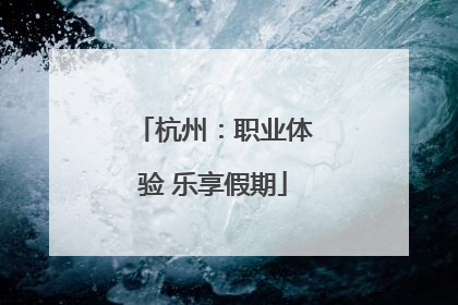 杭州：职业体验 乐享假期