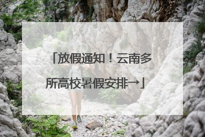 放假通知！云南多所高校暑假安排→