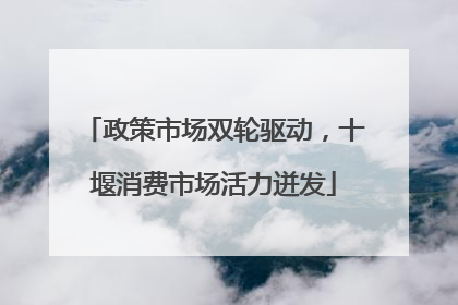 政策市场双轮驱动，十堰消费市场活力迸发