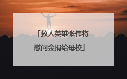 救人英雄张伟将慰问金捐给母校