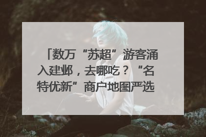 数万“苏超”游客涌入建邺，去哪吃？“名特优新”商户地图严选30家宝藏店铺