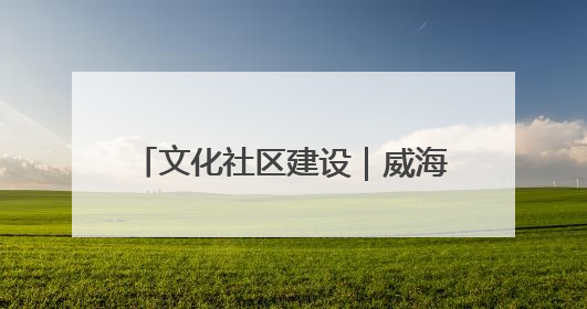 文化社区建设｜威海乳山市东城社区：以文育人照亮成长灯塔