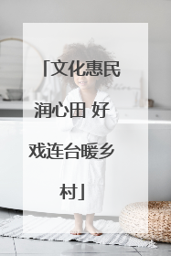 文化惠民润心田 好戏连台暖乡村