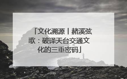 文化溯源丨赭溪弦歌：破译天台交通文化的三重密码