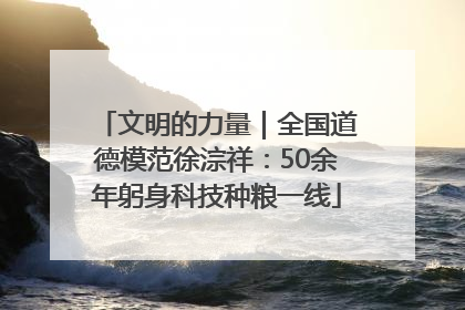 文明的力量｜全国道德模范徐淙祥：50余年躬身科技种粮一线