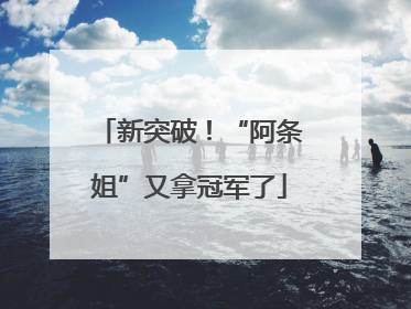 新突破！“阿条姐”又拿冠军了