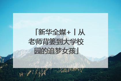 新华全媒+丨从老师背篓到大学校园的追梦女孩