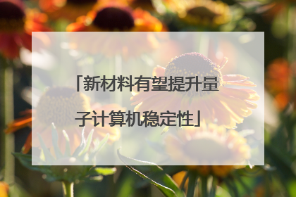 新材料有望提升量子计算机稳定性