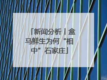 新闻分析丨盒马鲜生为何“相中”石家庄