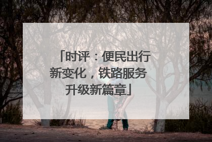 时评：便民出行新变化，铁路服务升级新篇章