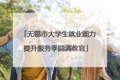 无锡市大学生就业能力提升服务季圆满收官