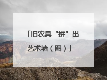 旧农具“拼”出艺术墙（图）