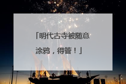 明代古寺被随意涂鸦，得管！