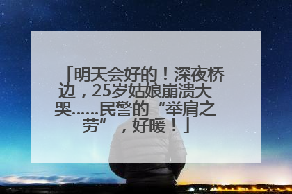 明天会好的！深夜桥边，25岁姑娘崩溃大哭……民警的“举肩之劳”，好暖！