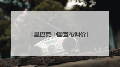 星巴克中国宣布调价