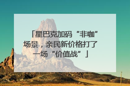 星巴克加码“非咖”场景，亲民新价格打了一场“价值战”