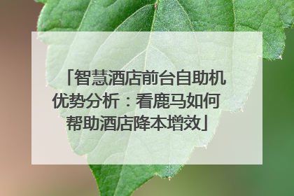 智慧酒店前台自助机优势分析：看鹿马如何帮助酒店降本增效