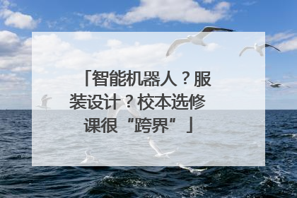 智能机器人？服装设计？校本选修课很“跨界”
