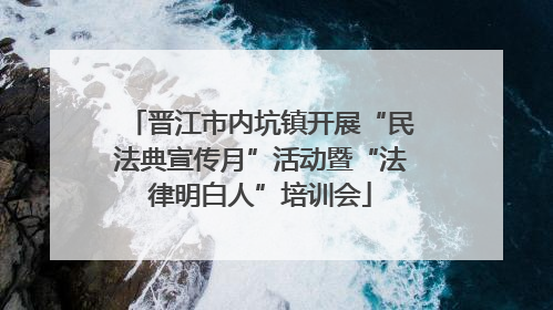 晋江市内坑镇开展“民法典宣传月”活动暨“法律明白人”培训会