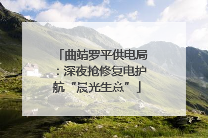 曲靖罗平供电局：深夜抢修复电护航“晨光生意”