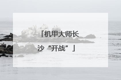 机甲大师长沙“开战”