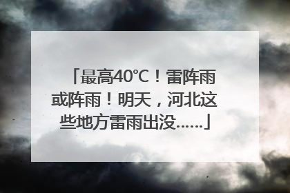 最高40℃！雷阵雨或阵雨！明天，河北这些地方雷雨出没……