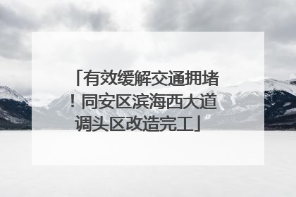 有效缓解交通拥堵！同安区滨海西大道调头区改造完工