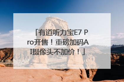 有道听力宝E7 Pro开售！重磅加码AI摄像头不加价！