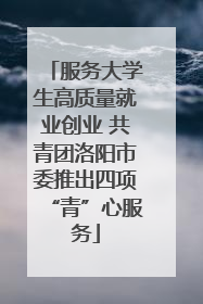 服务大学生高质量就业创业 共青团洛阳市委推出四项“青”心服务