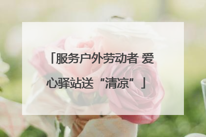 服务户外劳动者 爱心驿站送“清凉”