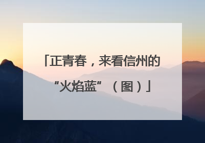 正青春，来看信州的“火焰蓝”（图）