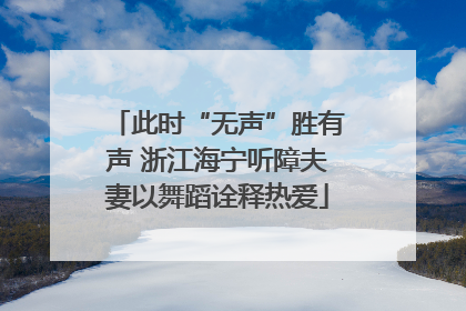 此时“无声”胜有声 浙江海宁听障夫妻以舞蹈诠释热爱