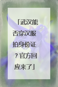 武汉能否穿汉服拍身份证？官方回应来了