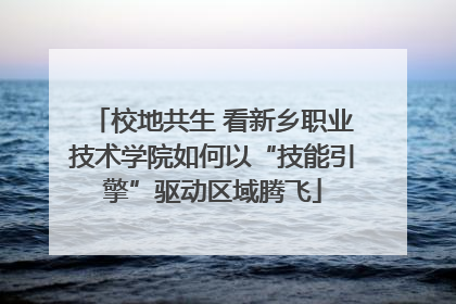校地共生 看新乡职业技术学院如何以“技能引擎”驱动区域腾飞