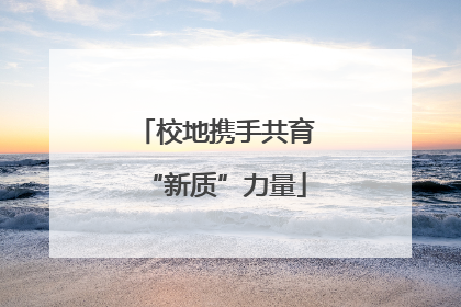 校地携手共育“新质”力量